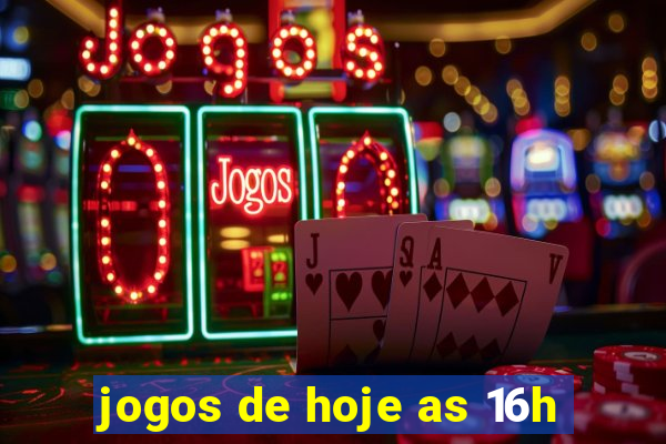 jogos de hoje as 16h