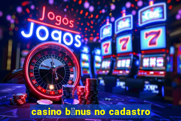 casino b么nus no cadastro