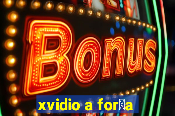 xvidio a for莽a