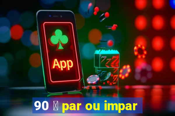 90 茅 par ou impar