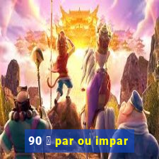 90 茅 par ou impar