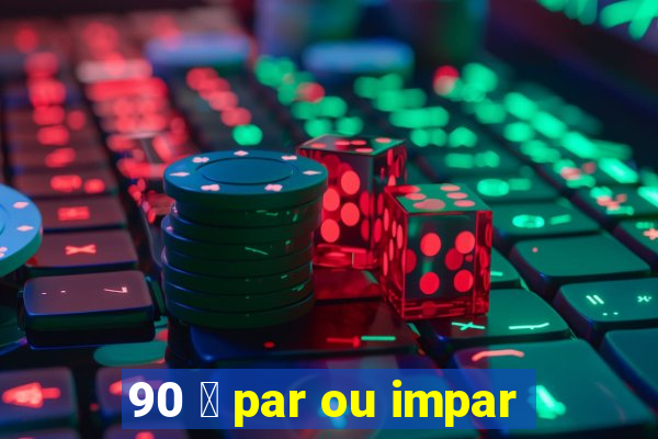 90 茅 par ou impar