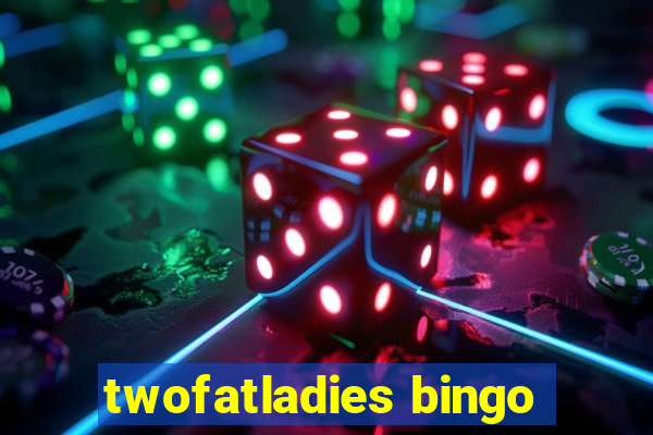 twofatladies bingo