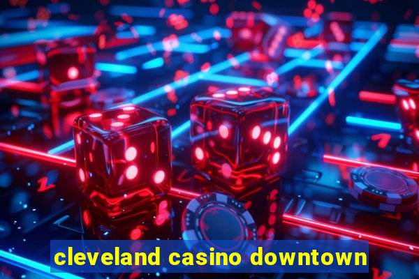 cleveland casino downtown