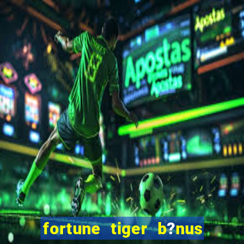 fortune tiger b?nus de cadastro sem depósito