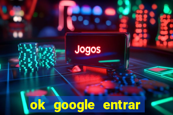 ok google entrar em jogo de c****