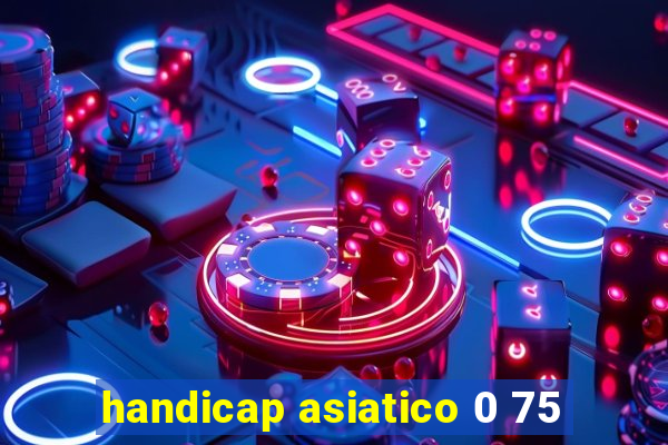 handicap asiatico 0 75