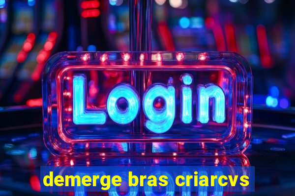 demerge bras criarcvs