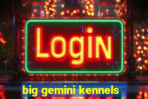 big gemini kennels