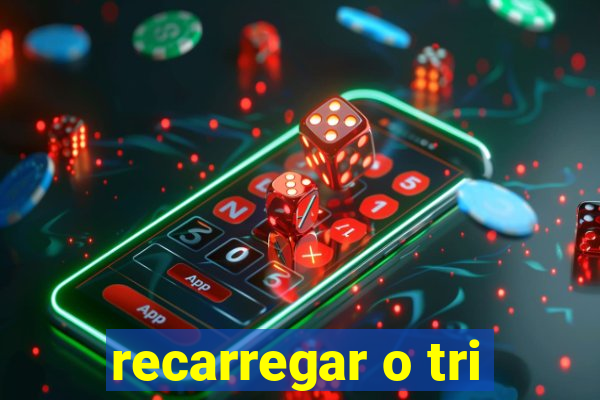 recarregar o tri