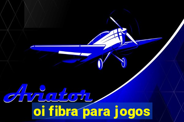 oi fibra para jogos