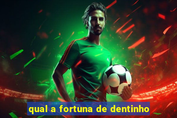 qual a fortuna de dentinho