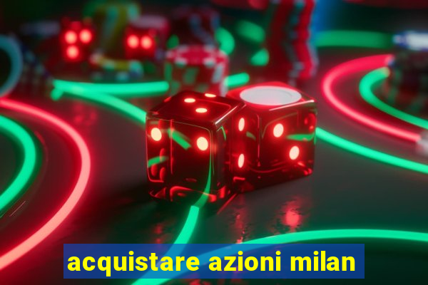 acquistare azioni milan