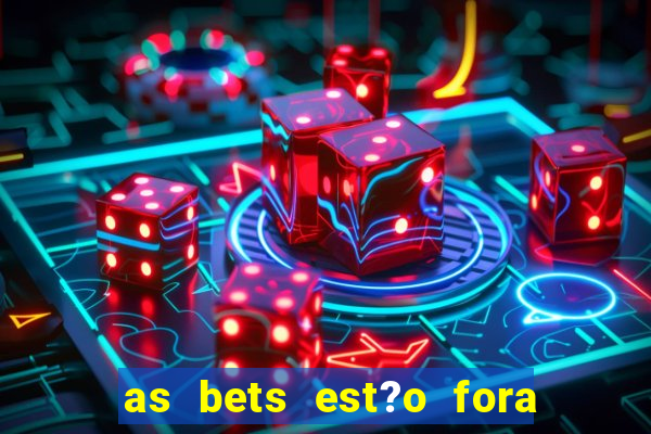 as bets est?o fora do ar