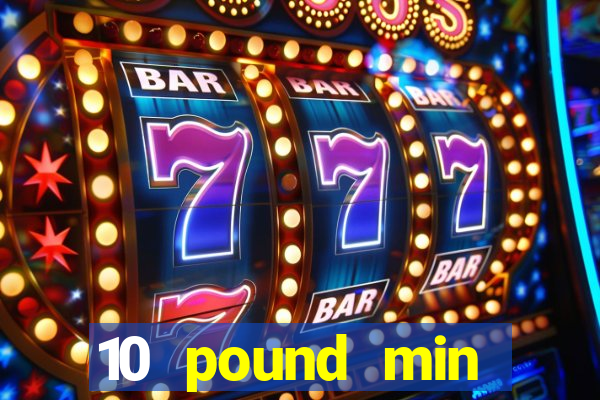 10 pound min deposit casino