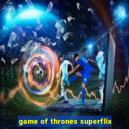 game of thrones superflix