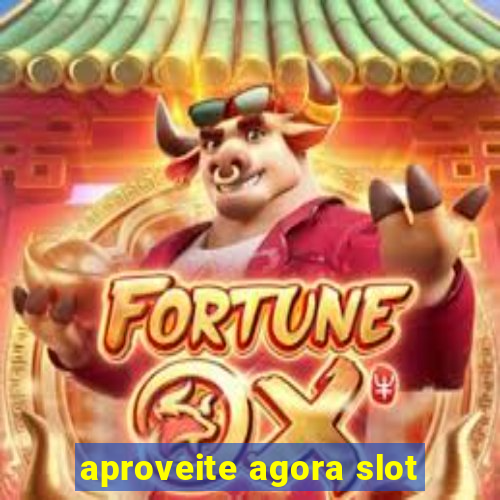 aproveite agora slot