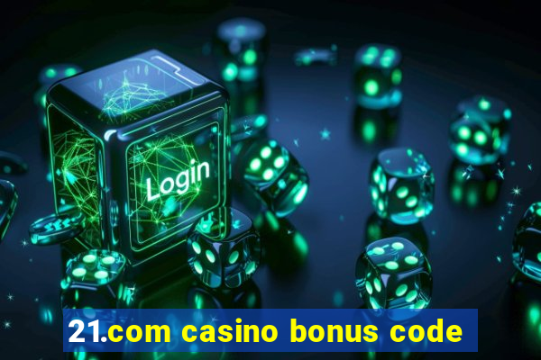 21.com casino bonus code