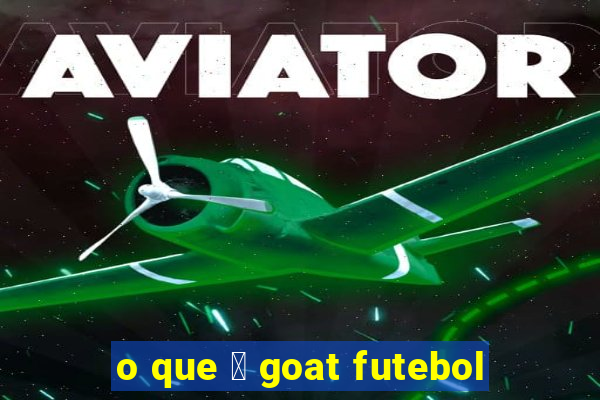 o que 茅 goat futebol