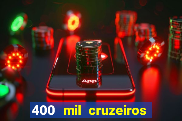 400 mil cruzeiros em reais