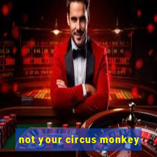 not your circus monkey