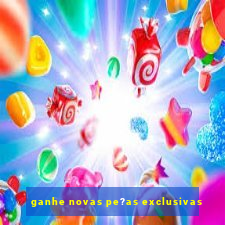 ganhe novas pe?as exclusivas