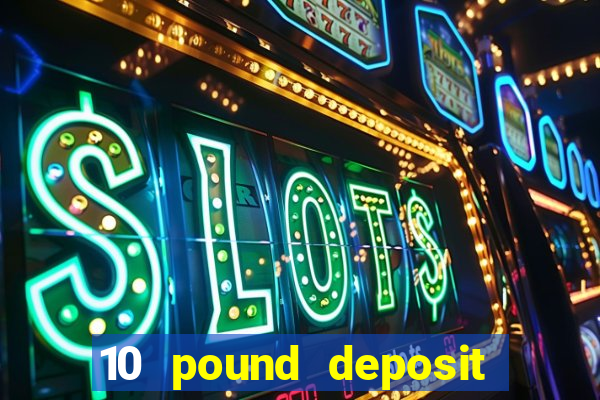 10 pound deposit casino uk