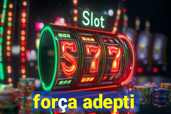 força adepti