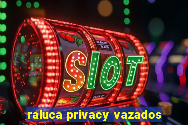 raluca privacy vazados