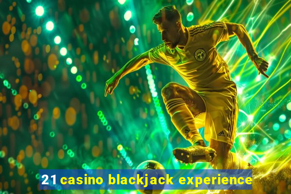 21 casino blackjack experience