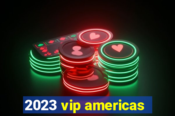 2023 vip americas