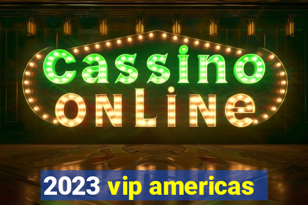 2023 vip americas