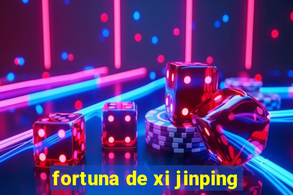 fortuna de xi jinping