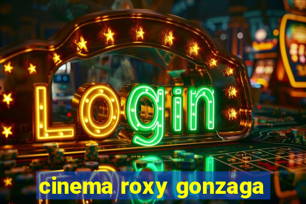 cinema roxy gonzaga