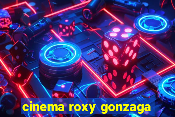 cinema roxy gonzaga