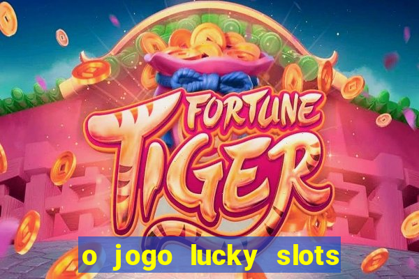 o jogo lucky slots paga mesmo