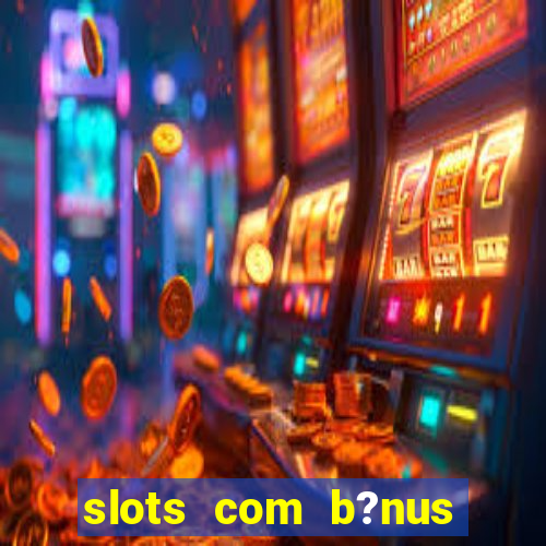 slots com b?nus grátis no cadastro