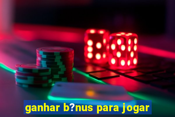 ganhar b?nus para jogar