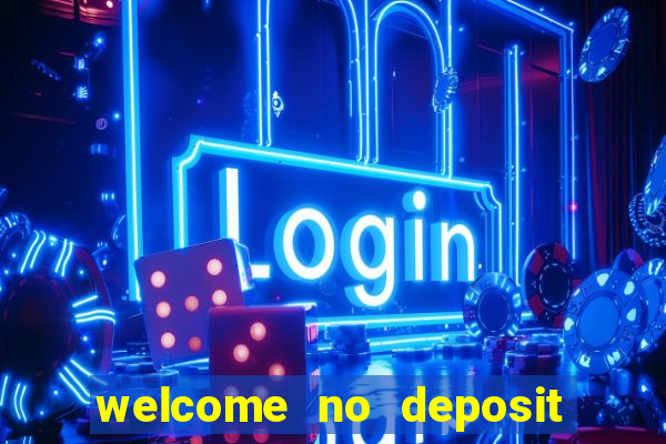 welcome no deposit bonus casino