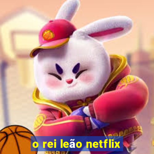 o rei leão netflix