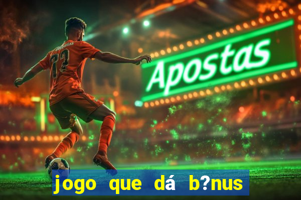 jogo que dá b?nus de gra?a