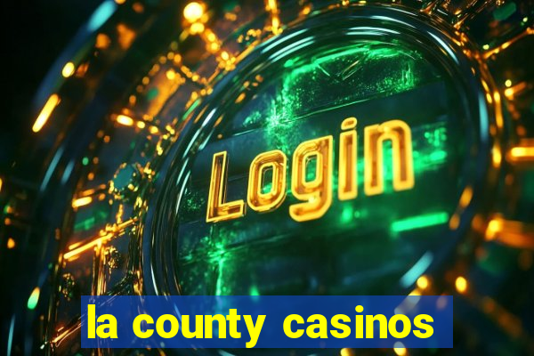 la county casinos