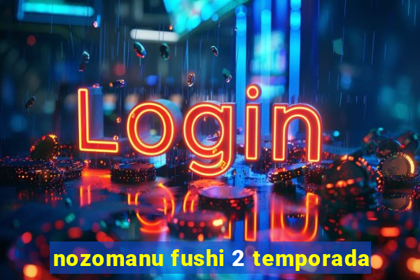 nozomanu fushi 2 temporada