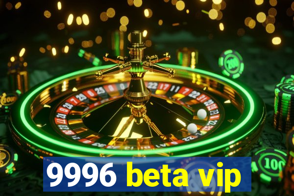 9996 beta vip