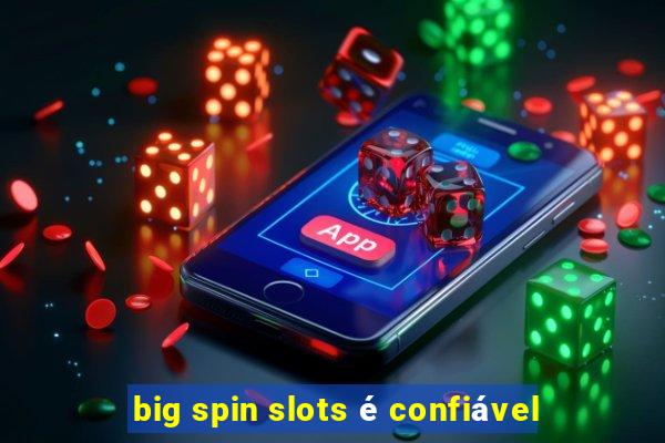 big spin slots é confiável