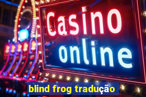 blind frog tradução