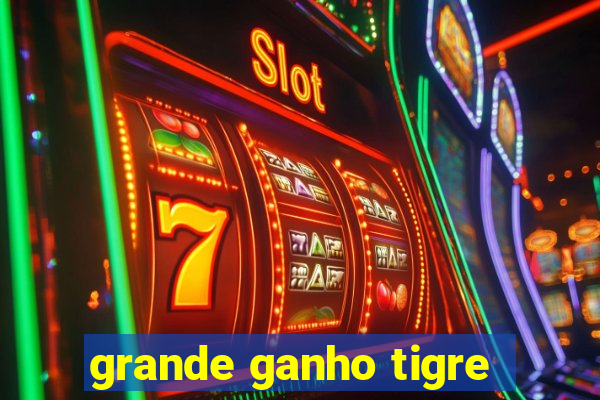 grande ganho tigre