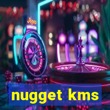 nugget kms