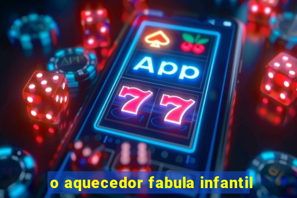 o aquecedor fabula infantil