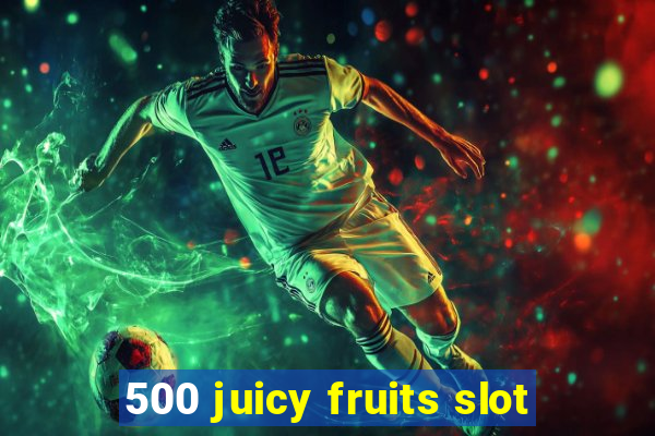 500 juicy fruits slot